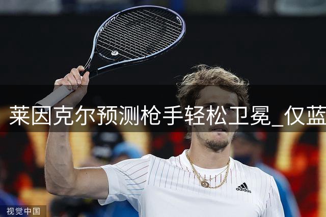 莱因克尔预测枪手轻松卫冕 仅蓝军或有竞争之力